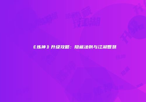 《炼神》升级攻略:隐藏法则与江湖智慧
