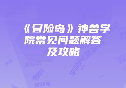 《冒险岛》神兽学院常见问题解答及攻略