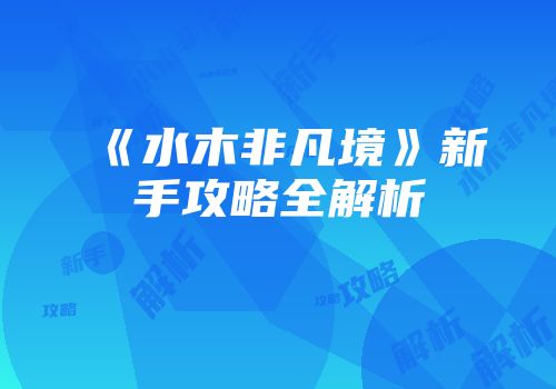 《水木非凡境》新手攻略全解析