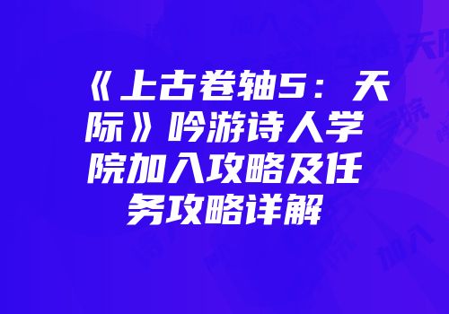 《上古卷轴5:天际》吟游诗人学院加入攻略及任务攻略详解