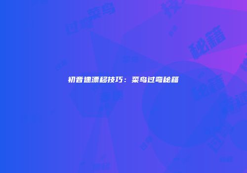 初音速漂移技巧：菜鸟过弯秘籍