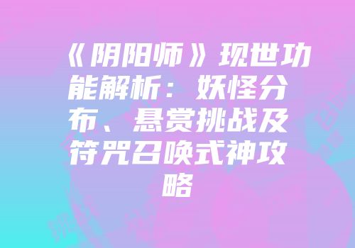 《阴阳师》现世功能解析：妖怪分布、悬赏挑战及符咒召唤式神攻略