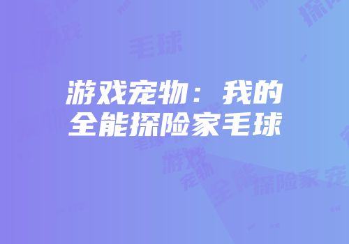 游戏宠物：我的全能探险家毛球