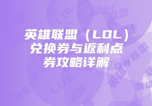 英雄联盟（LOL）兑换券与返利点券攻略详解