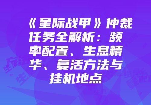《星际战甲》仲裁任务全解析:频率配置、生息精华、复活方法与挂机地点