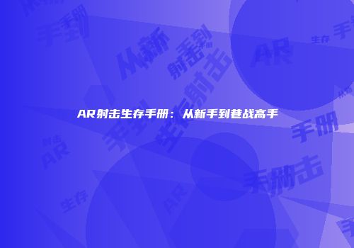 AR射击生存手册：从新手到巷战高手