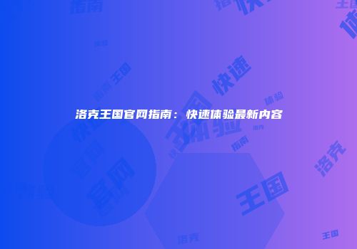 洛克王国官网指南：快速体验最新内容