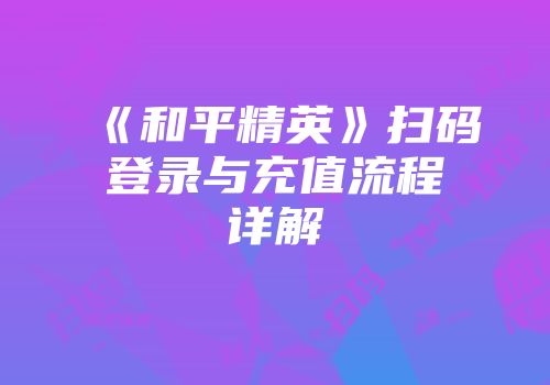 《和平精英》扫码登录与充值流程详解