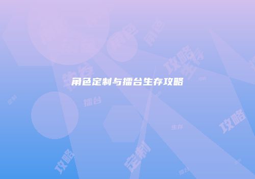 角色定制与擂台生存攻略