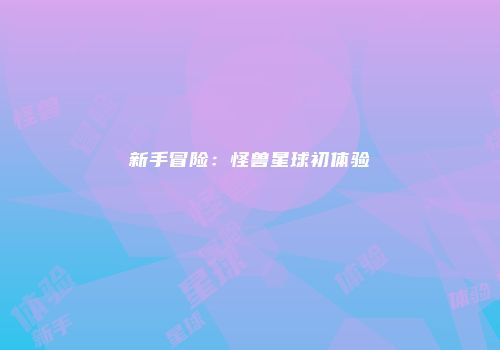 新手冒险：怪兽星球初体验