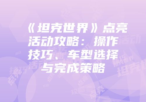 《坦克世界》点亮活动攻略：操作技巧、车型选择与完成策略