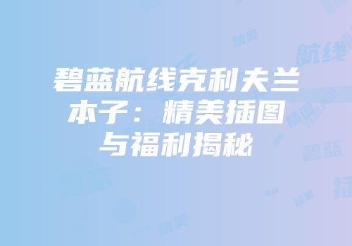 碧蓝航线克利夫兰本子：精美插图与福利揭秘