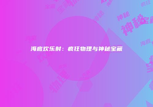 海底欢乐射:疯狂物理与神秘宝藏