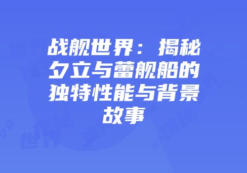 战舰世界:揭秘夕立与蕾舰船的独特性能与背景故事