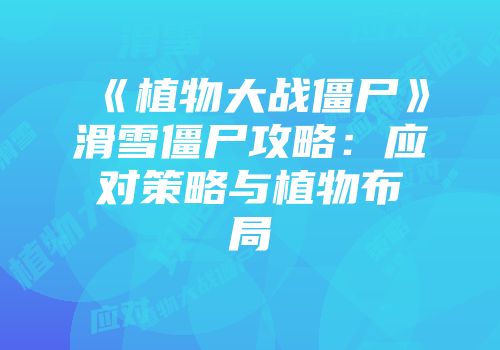 《植物大战僵尸》滑雪僵尸攻略:应对策略与植物布局