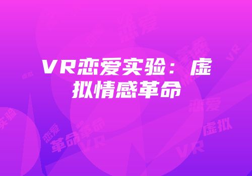 VR恋爱实验:虚拟情感革命