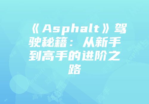《Asphalt》驾驶秘籍：从新手到高手的进阶之路