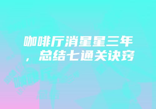 咖啡厅消星星三年,总结七通关诀窍