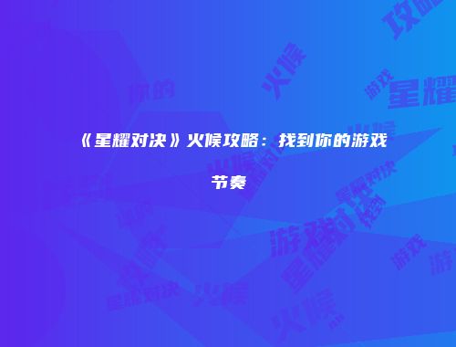 《星耀对决》火候攻略:找到你的游戏节奏