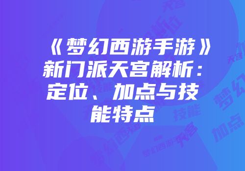 《梦幻西游手游》新门派天宫解析：定位、加点与技能特点