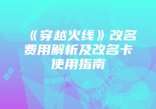 《穿越火线》改名费用解析及改名卡使用指南