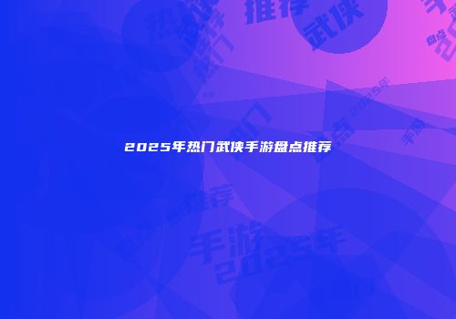 2025年热门武侠手游盘点推荐