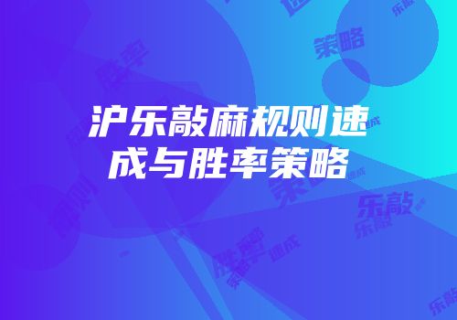 沪乐敲麻规则速成与胜率策略