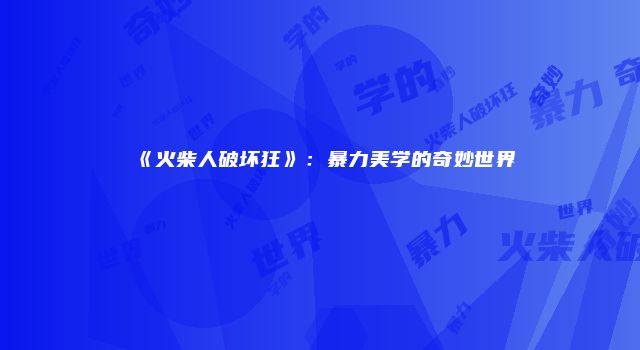 《火柴人破坏狂》:暴力美学的奇妙世界