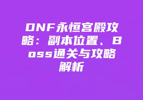 DNF永恒宫殿攻略:副本位置、Boss通关与攻略解析