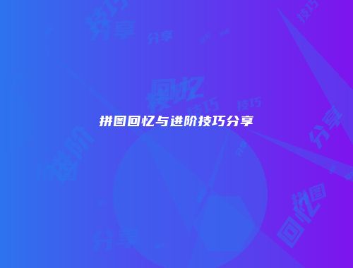 拼图回忆与进阶技巧分享