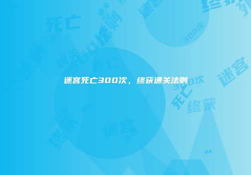 迷宫死亡300次，终获通关法则