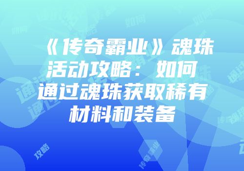 《传奇霸业》魂珠活动攻略：如何通过魂珠获取稀有材料和装备