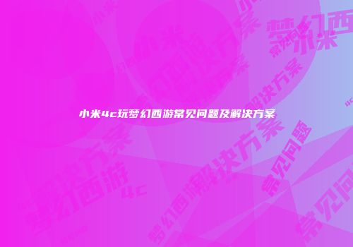 小米4c玩梦幻西游常见问题及解决方案