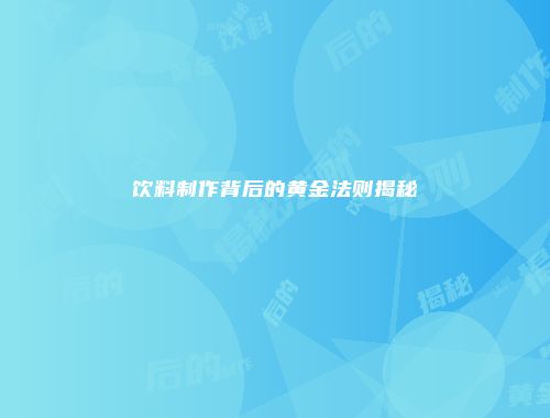 饮料制作背后的黄金法则揭秘