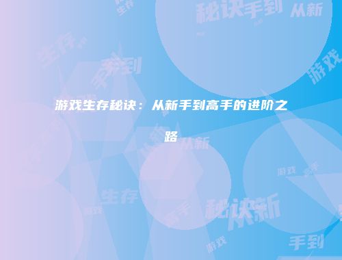 游戏生存秘诀：从新手到高手的进阶之路