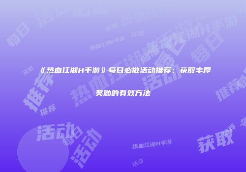 《热血江湖H手游》每日必做活动推荐：获取丰厚奖励的有效方法