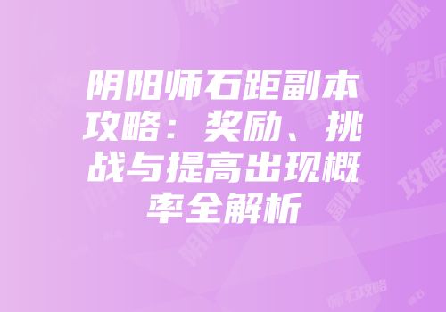 阴阳师石距副本攻略:奖励、挑战与提高出现概率全解析