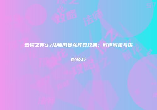 云顶之弈S7法师风暴龙阵容攻略:羁绊解析与搭配技巧