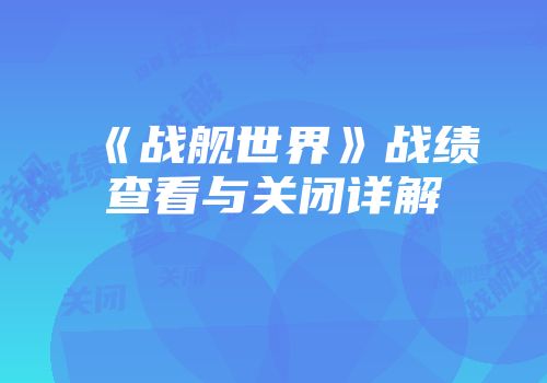 《战舰世界》战绩查看与关闭详解