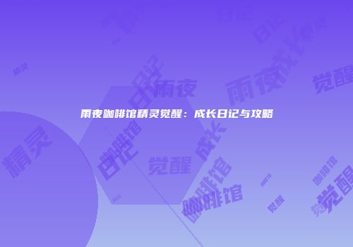 雨夜咖啡馆精灵觉醒：成长日记与攻略