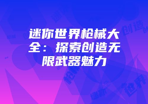 迷你世界枪械大全:探索创造无限武器魅力