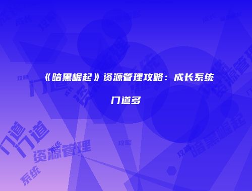 《暗黑崛起》资源管理攻略：成长系统门道多