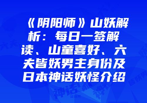 《阴阳师》山妖解析：每日一签解读、山童喜好、六夫皆妖男主身份及日本神话妖怪介绍