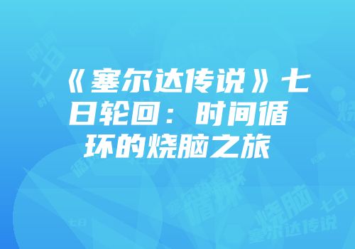 《塞尔达传说》七日轮回：时间循环的烧脑之旅