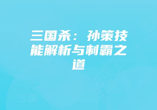 三国杀:孙策技能解析与制霸之道