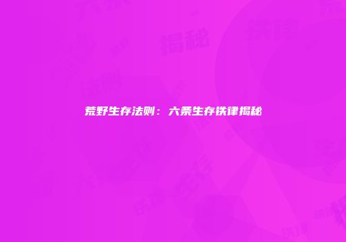 荒野生存法则：六条生存铁律揭秘