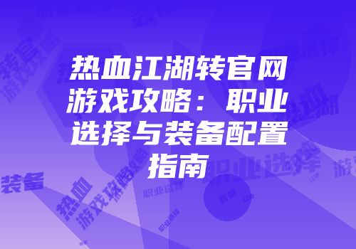 热血江湖转官网游戏攻略：职业选择与装备配置指南