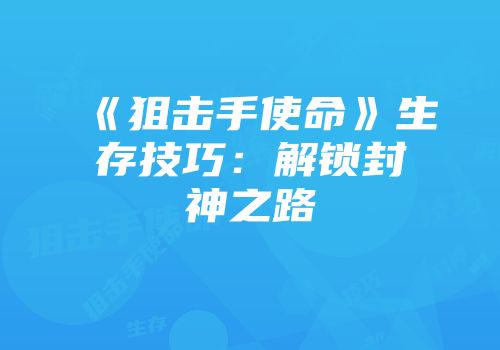 《狙击手使命》生存技巧:解锁封神之路