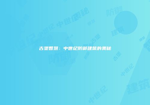 古堡智慧：中世纪防御建筑的奥秘