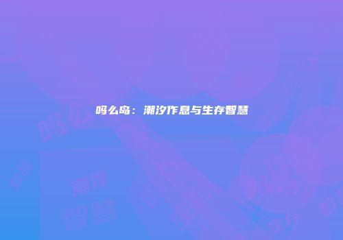 吗么岛：潮汐作息与生存智慧